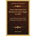 Greece Revisited and Sketches in Lower Egypt in 1840: With Thirty-Six Hours of a Campaign in Greece in 1825