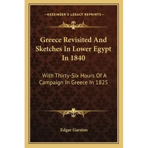 Greece Revisited and Sketches in Lower Egypt in 1840: With Thirty-Six Hours of a Campaign in Greece in 1825