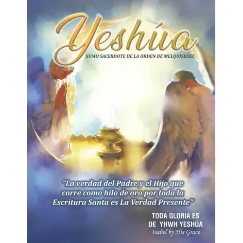 Yeshúa Sumo Sacerdote de la Orden de Melquisedec: La Verdad que corre como hilo de oro por toda la Santa Biblia