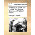 An Essay of Health and Long Life. by George Cheyne, ... the Tenth Edition.