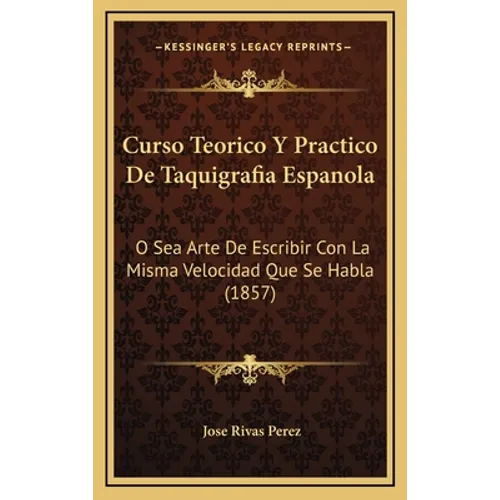 Curso Teorico Y Practico De Taquigrafia Espanola: O Sea Arte De Escribir Con La Misma Velocidad Que Se Habla (1857)