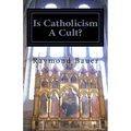 Is Catholicism A Cult?: Revealed - The True nature of Roman Catholicism