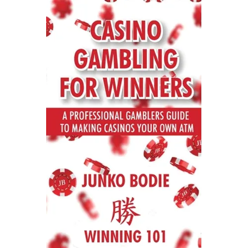 Casino Gambling For Winners: A Professional Gamblers Guide To Making Casinos Your Own ATM