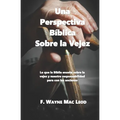 Una Perspectiva Bíblica Sobre La Vejez: Lo Que La Biblia Enseña Sobre La Vejez Y Nuestre Responsabilidad Para Con Los Ancianos