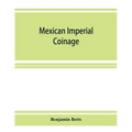 Mexican imperial coinage; the medals and coins of Augustine I (Iturbide), Maximilian, the French invasion, and of the republic during the French inter
