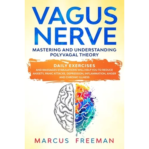 Vagus Nerve: Mastering and Understanding Polyvagal Theory. Daily Exercises and Massages Stimulations Will Help You to Reduce Anxiet