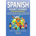 Spanish Short Stories for Beginners: 10 Exciting Short Stories to Easily Learn Spanish & Improve Your Vocabulary