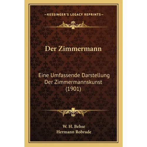 Der Zimmermann: Eine Umfassende Darstellung Der Zimmermannskunst (1901)