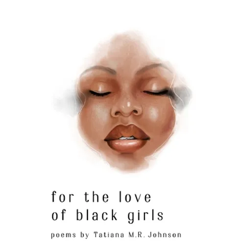 for the love of black girls: poems by Tatiana M.R. Johnson