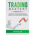 Trading Mastery- 4 Books in 1: Trade for a Living, Trade Options, Trade Forex, Stock Market Investing