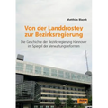Von der Landdrostey zur Bezirksregierung. Die Geschichte der Bezirksregierung Hannover im Spiegel der Verwaltungsreformen