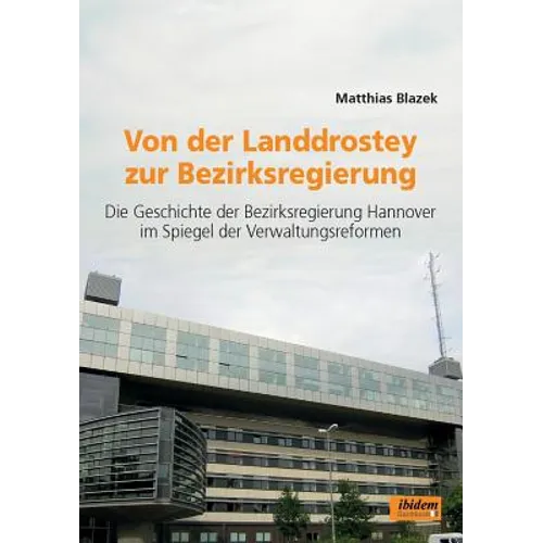 Von der Landdrostey zur Bezirksregierung. Die Geschichte der Bezirksregierung Hannover im Spiegel der Verwaltungsreformen