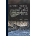 Report on the Deep-sea Fishes Collected by H.M.S. Challenger During the Years 1873-1876