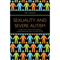 Sexuality and Severe Autism: A Practical Guide for Parents, Caregivers and Health Educators