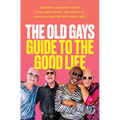 The Old Gays Guide to the Good Life: Lessons Learned about Love and Death, Sex and Sin, and Saving the Best for Last
