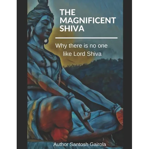 The Magnificent Shiva: Why there is no one like Lord Shiva?