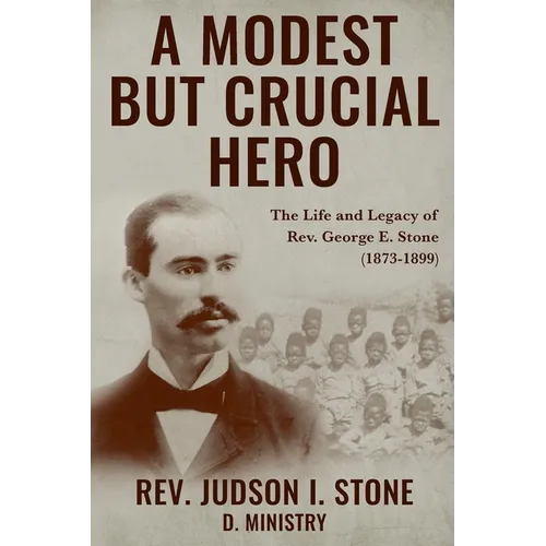 A Modest But Crucial Hero: The Life and Legacy of Rev. George E. Stone (1873-1899)