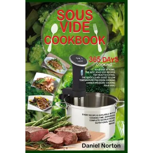 Sous Vide Cookbook: 365 Days Cooking Sous Vide at Home, The Best Sous Vide Recipes for Healthy Eating, The Quick & Easy Guide to Low Tempe