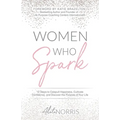 Women Who Spark: 12 Steps to Catapult Happiness, Cultivate Confidence, and Discover the Purpose of Your Life