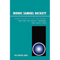 Ironic Samuel Beckett: Samuel Beckett's Life and Drama: Waiting for Godot, Endgame, and Happy Days