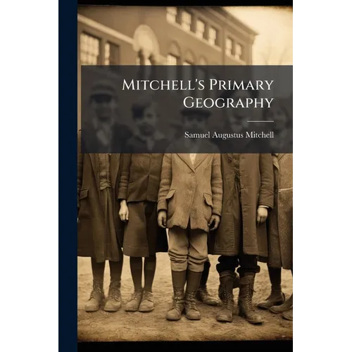 Mitchell's Primary Geography: An Easy Introduction to the Study of Geography: Designed for the Instruction of Children in Schools and Families