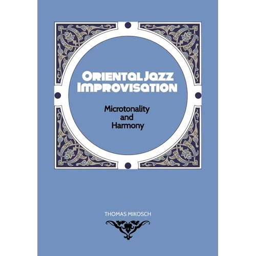 Oriental Jazz Improvisation - Microtonality and Harmony: Employing Turkish Makam, Arabic Maqam & North Indian Raga Scales and Modes