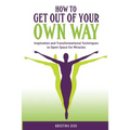 How to Get Out of Your Own Way: Inspiration and Transformational Techniques to Open Space for Miracles