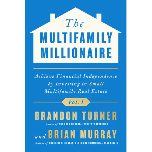 The Multifamily Millionaire, Volume I: Achieve Financial Freedom by Investing in Small Multifamily Real Estate