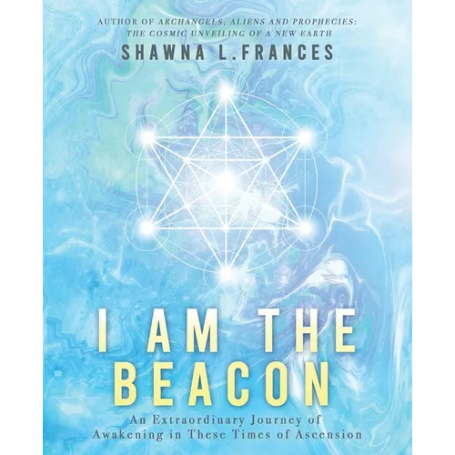 I Am the Beacon: An Extraordinary Journey of Awakening in These Times of Ascension