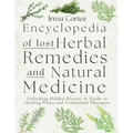 Encyclopedia of Lost Herbal Remedies and Natural Medicine: Unlocking Hidden Secrets: A Guide to Healing Plants and Traditional Therapies
