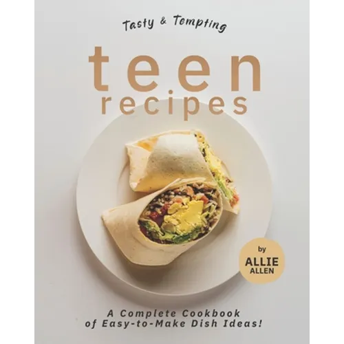 Tasty & Tempting Teen Recipes: A Complete Cookbook of Easy-to-Make Dish Ideas!