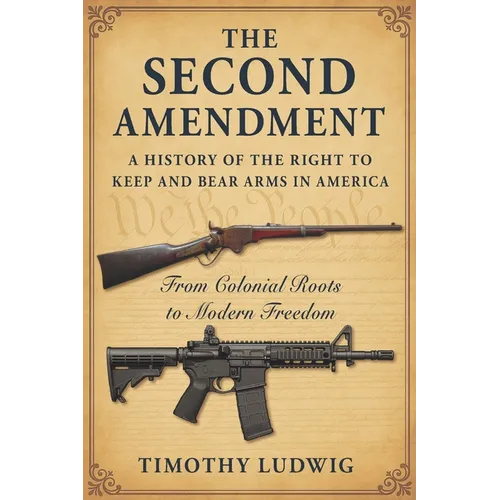 The Second Amendment: A History of the Right to Keep and Bear Arms in America: From Colonial Roots to Modern Freedom