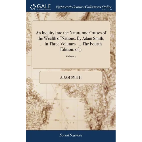 An Inquiry Into the Nature and Causes of the Wealth of Nations. By Adam Smith, ... In Three Volumes. ... The Fourth Edition. of 3; Volume 3
