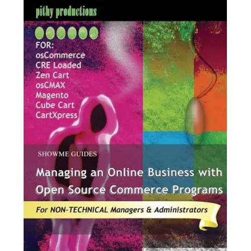 ShowMe Guides Managing an Online Business with Open Source Commerce Programs: For osCommerce, CRE Loaded, Zen Cart, osCMAX, Magento, Cube Cart & CartX