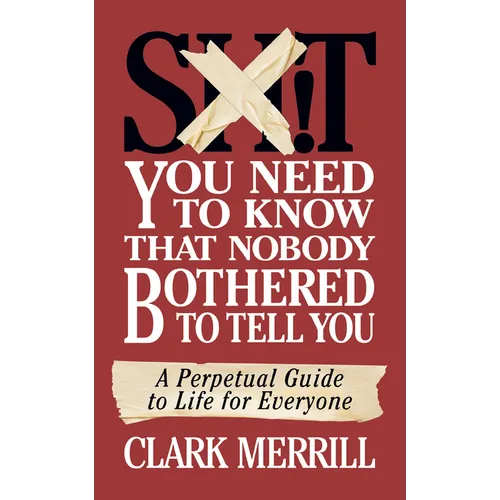 Shit You Need to Know That Nobody Bothered to Tell You: A Perpetual Guide to Life for Everyone