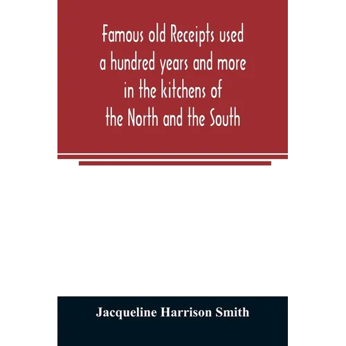 Famous old receipts used a hundred years and more in the kitchens of the North and the South