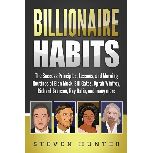 Billionaire Habits: The Success Principles, Lessons, and Morning Routines of Elon Musk, Bill Gates, Oprah Winfrey, Richard Branson, Ray Da