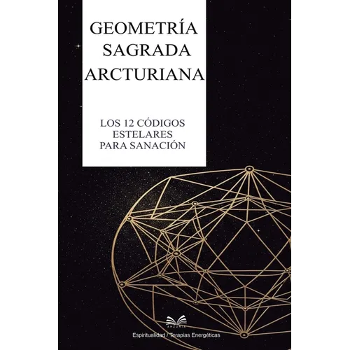 Geometría Sagrada Arcturiana: Los 12 Códigos Estelares para Sanación