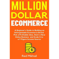 Million Dollar Ecommerce: A Beginner's Guide to Building an Unforgettable Ecommerce Brand. Pick a Profitable Idea, Start a New Online Business a