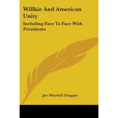 Willkie And American Unity: Including Face To Face With Presidents