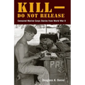 Kill-Do Not Release: Censored Marine Corps Stories from World War II