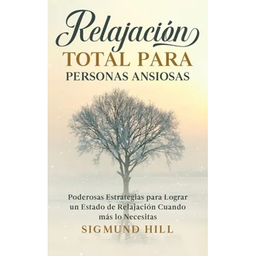 Relajación Total para Personas Ansiosas: Poderosas Estrategias para Lograr un Estado de Relajación Cuando más lo Necesitas
