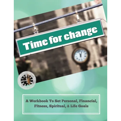 Time To Change: A Workbook To Set Personal, Financial, Fitness, Spiritual, & Life Goals