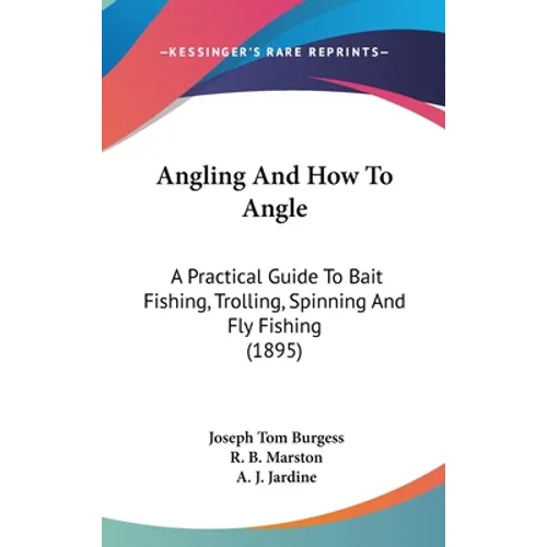 Angling And How To Angle: A Practical Guide To Bait Fishing, Trolling, Spinning And Fly Fishing (1895)