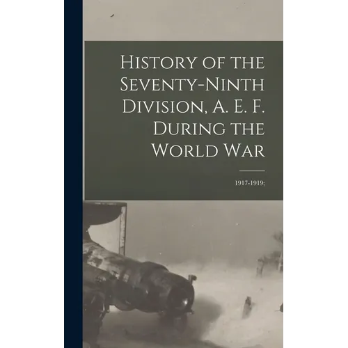 History of the Seventy-ninth Division, A. E. F. During the World War: 1917-1919;