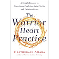 The Warrior Heart Practice: A Simple Process to Transform Confusion Into Clarity and Pain Into Peace (a Warrior Goddess Book)