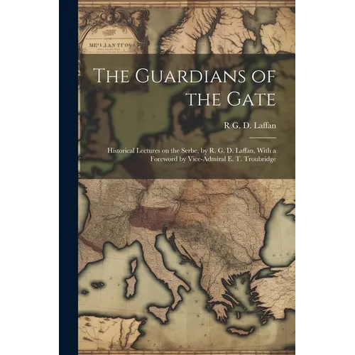 The Guardians of the Gate; Historical Lectures on the Serbe, by R. G. D. Laffan, With a Foreword by Vice-Admiral E. T. Troubridge