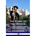 The Story of the Greeks: A History of Ancient Greece for Children; the Athenians, Spartans, their Cultures, Wars and Gods