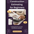 Construction Estimating for Beginners: fundamentals for accurate and efficient estimates