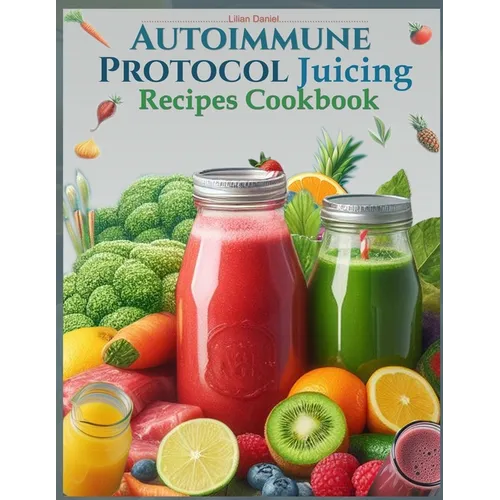 Autoimmune Protocol Juicing Recipes Cookbook (AIP): For Gut Health and Inflammation Relief with Juicing Recipes to Conquer and Combat Autoimmune Chall